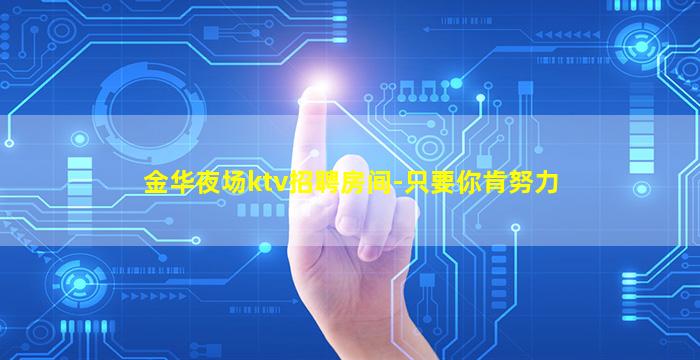 金华夜场ktv招聘房间-只要你肯努力